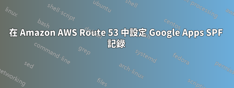 在 Amazon AWS Route 53 中設定 Google Apps SPF 記錄