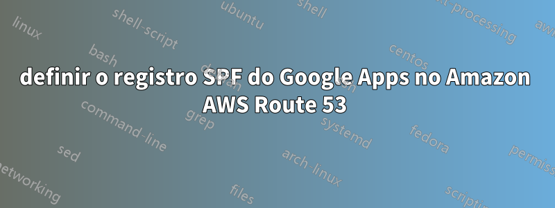 definir o registro SPF do Google Apps no Amazon AWS Route 53