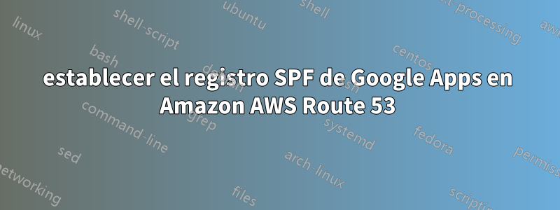 establecer el registro SPF de Google Apps en Amazon AWS Route 53