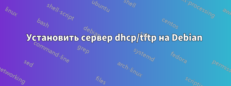 Установить сервер dhcp/tftp на Debian