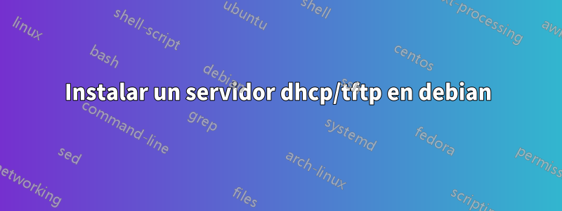 Instalar un servidor dhcp/tftp en debian
