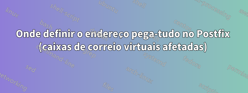 Onde definir o endereço pega-tudo no Postfix (caixas de correio virtuais afetadas)