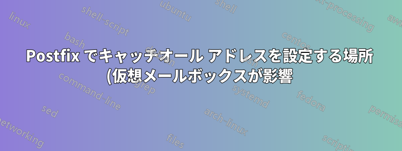 Postfix でキャッチオール アドレスを設定する場所 (仮想メールボックスが影響)