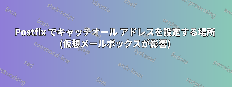 Postfix でキャッチオール アドレスを設定する場所 (仮想メールボックスが影響)