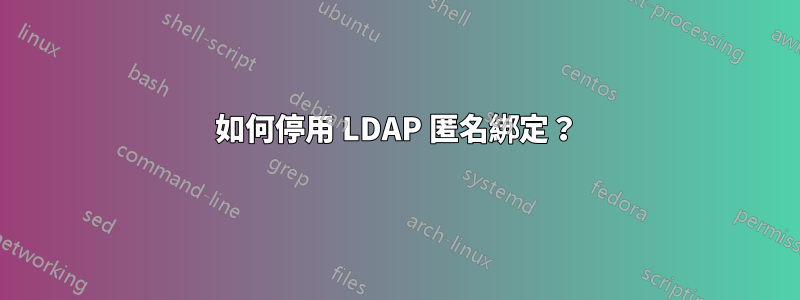如何停用 LDAP 匿名綁定？