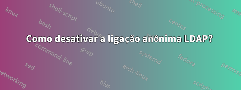 Como desativar a ligação anônima LDAP?