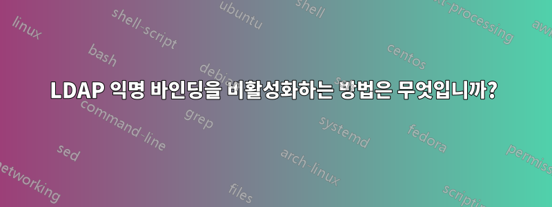 LDAP 익명 바인딩을 비활성화하는 방법은 무엇입니까?