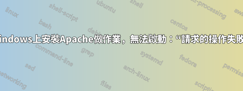 在Windows上安裝Apache做作業，無法啟動：“請求的操作失敗！”