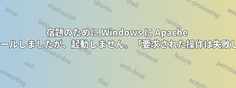 宿題のために Windows に Apache をインストールしましたが、起動しません。「要求された操作は失敗しました!」