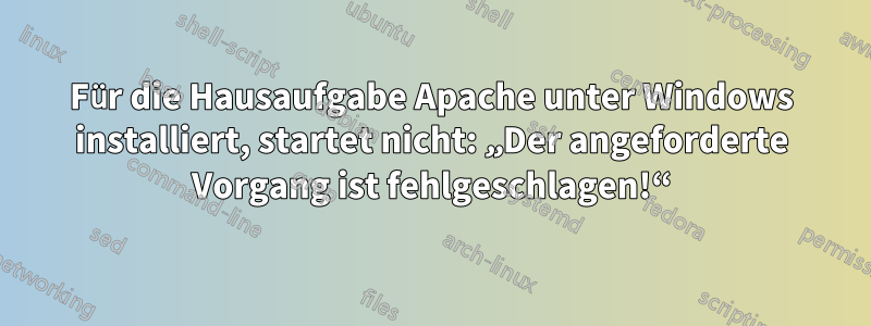 Für die Hausaufgabe Apache unter Windows installiert, startet nicht: „Der angeforderte Vorgang ist fehlgeschlagen!“