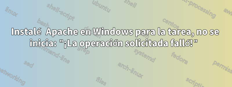 Instalé Apache en Windows para la tarea, no se inicia: "¡La operación solicitada falló!"