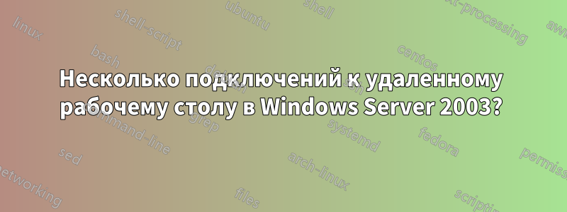 Несколько подключений к удаленному рабочему столу в Windows Server 2003?
