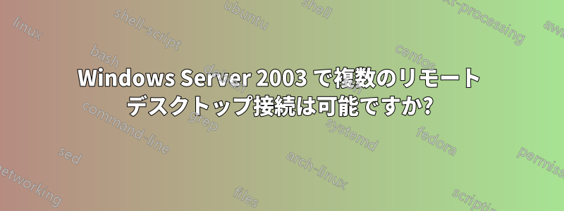 Windows Server 2003 で複数のリモート デスクトップ接続は可能ですか?