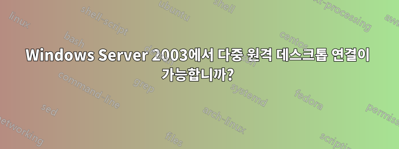Windows Server 2003에서 다중 원격 데스크톱 연결이 가능합니까?