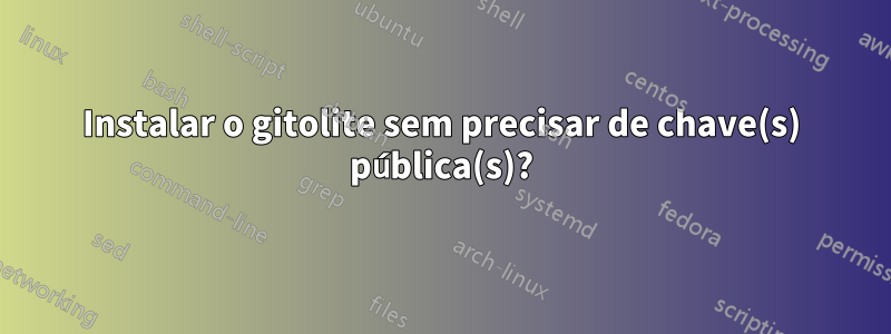 Instalar o gitolite sem precisar de chave(s) pública(s)?