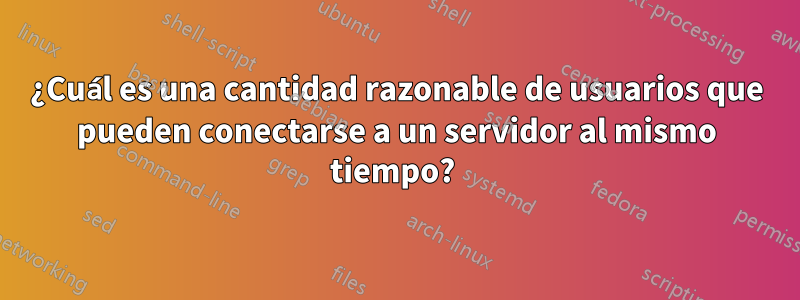¿Cuál es una cantidad razonable de usuarios que pueden conectarse a un servidor al mismo tiempo?