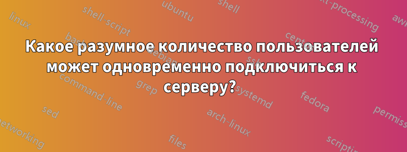Какое разумное количество пользователей может одновременно подключиться к серверу?
