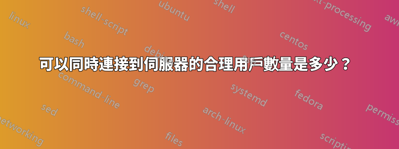 可以同時連接到伺服器的合理用戶數量是多少？ 