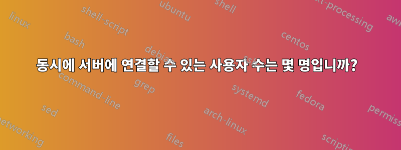 동시에 서버에 연결할 수 있는 사용자 수는 몇 명입니까? 