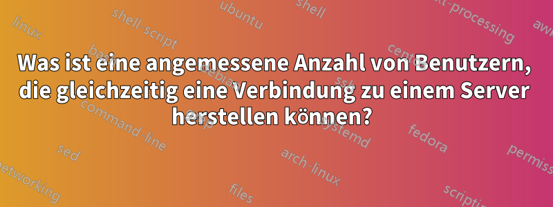Was ist eine angemessene Anzahl von Benutzern, die gleichzeitig eine Verbindung zu einem Server herstellen können? 