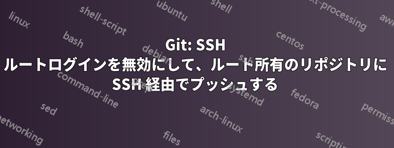 Git: SSH ルートログインを無効にして、ルート所有のリポジ​​トリに SSH 経由でプッシュする