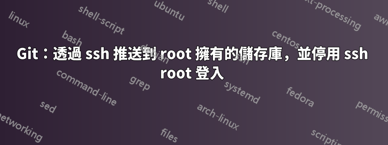 Git：透過 ssh 推送到 root 擁有的儲存庫，並停用 ssh root 登入