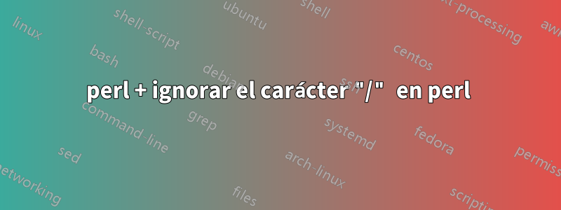 perl + ignorar el carácter "/" en perl