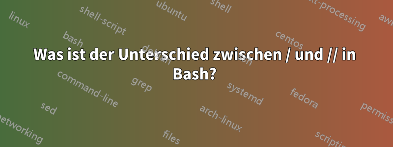 Was ist der Unterschied zwischen / und // in Bash?
