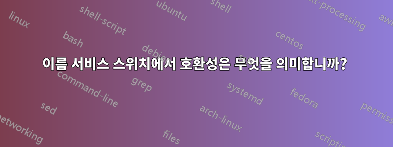 이름 서비스 스위치에서 호환성은 무엇을 의미합니까?
