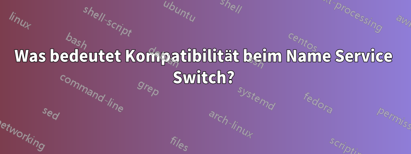 Was bedeutet Kompatibilität beim Name Service Switch?