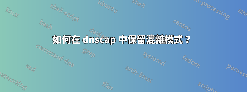 如何在 dnscap 中保留混雜模式？