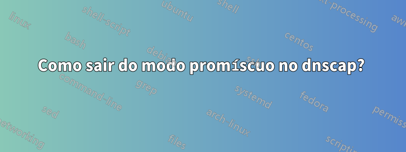 Como sair do modo promíscuo no dnscap?
