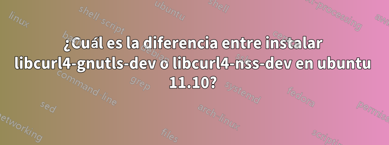 ¿Cuál es la diferencia entre instalar libcurl4-gnutls-dev o libcurl4-nss-dev en ubuntu 11.10?