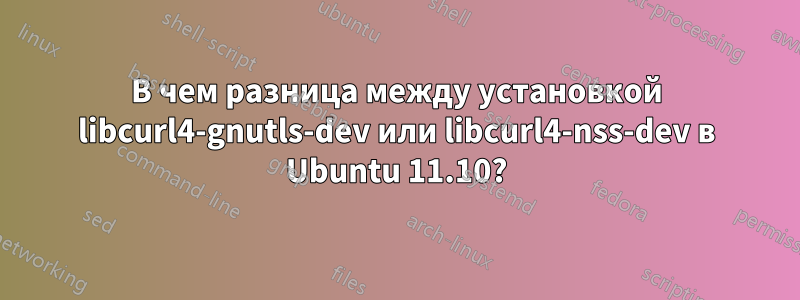 В чем разница между установкой libcurl4-gnutls-dev или libcurl4-nss-dev в Ubuntu 11.10?