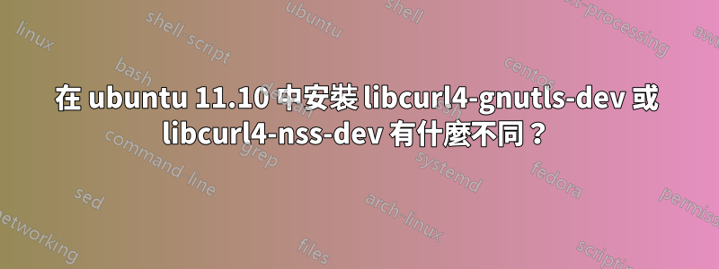 在 ubuntu 11.10 中安裝 libcurl4-gnutls-dev 或 libcurl4-nss-dev 有什麼不同？