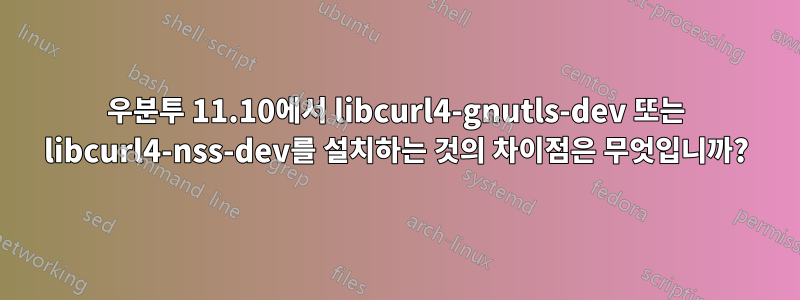 우분투 11.10에서 libcurl4-gnutls-dev 또는 libcurl4-nss-dev를 설치하는 것의 차이점은 무엇입니까?