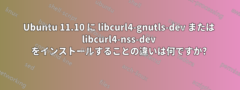 Ubuntu 11.10 に libcurl4-gnutls-dev または libcurl4-nss-dev をインストールすることの違いは何ですか?