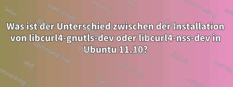 Was ist der Unterschied zwischen der Installation von libcurl4-gnutls-dev oder libcurl4-nss-dev in Ubuntu 11.10?