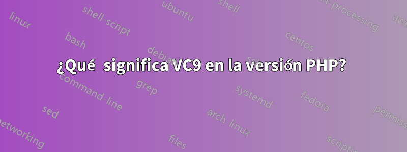¿Qué significa VC9 en la versión PHP?