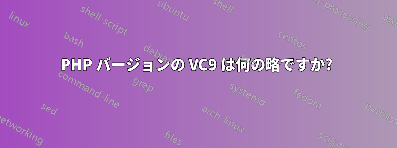 PHP バージョンの VC9 は何の略ですか?