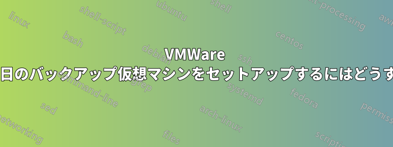 VMWare 上で実行される毎日のバックアップ仮想マシンをセットアップするにはどうすればよいですか?