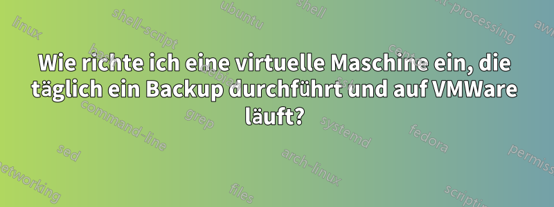 Wie richte ich eine virtuelle Maschine ein, die täglich ein Backup durchführt und auf VMWare läuft?
