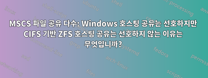 MSCS 파일 공유 다수: Windows 호스팅 공유는 선호하지만 CIFS 기반 ZFS 호스팅 공유는 선호하지 않는 이유는 무엇입니까?
