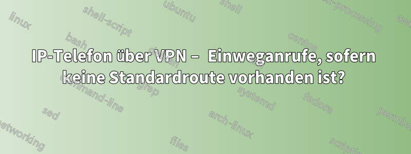 IP-Telefon über VPN – Einweganrufe, sofern keine Standardroute vorhanden ist?