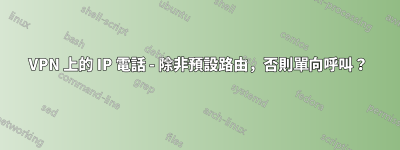 VPN 上的 IP 電話 - 除非預設路由，否則單向呼叫？