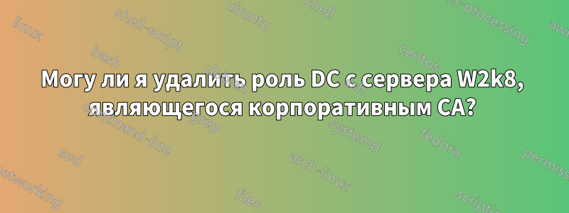 Могу ли я удалить роль DC с сервера W2k8, являющегося корпоративным CA?