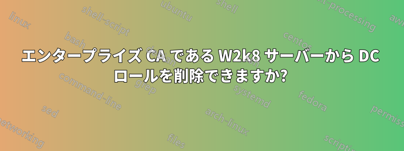 エンタープライズ CA である W2k8 サーバーから DC ロールを削除できますか?