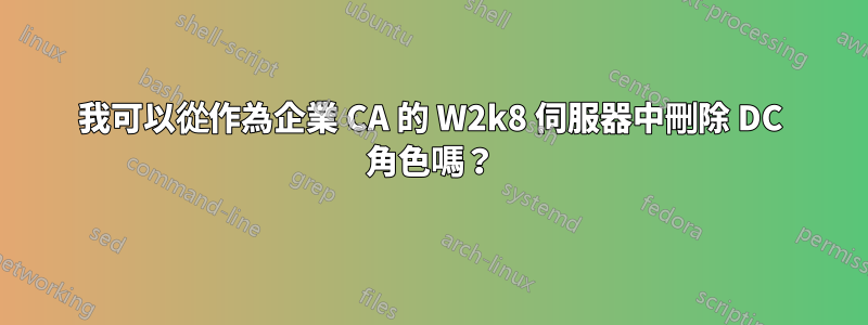 我可以從作為企業 CA 的 W2k8 伺服器中刪除 DC 角色嗎？