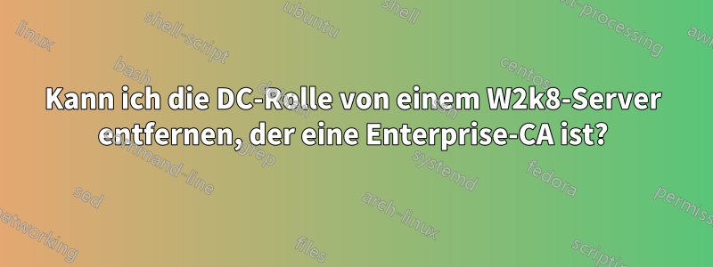 Kann ich die DC-Rolle von einem W2k8-Server entfernen, der eine Enterprise-CA ist?