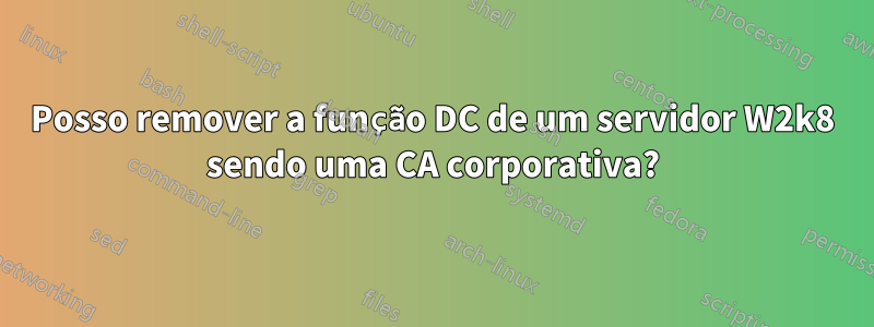Posso remover a função DC de um servidor W2k8 sendo uma CA corporativa?